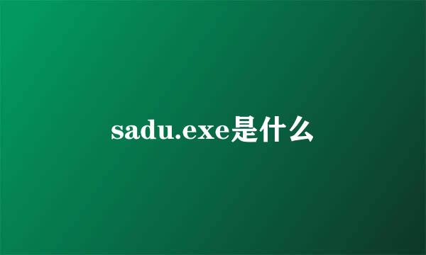 sadu.exe是什么