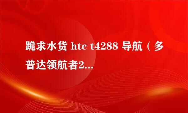 跪求水货 htc t4288 导航（多普达领航者2009）破解软件或者破解程序