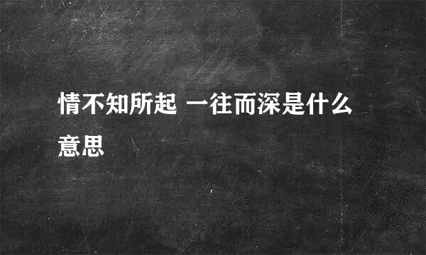 情不知所起 一往而深是什么意思