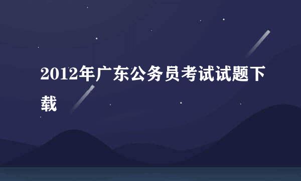 2012年广东公务员考试试题下载