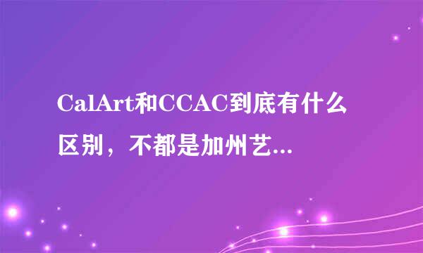 CalArt和CCAC到底有什么区别，不都是加州艺术学院么