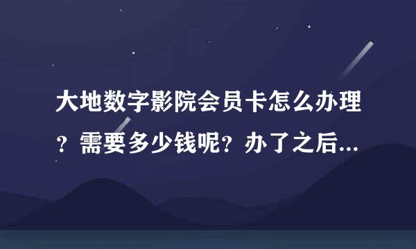 大地数字影院会员卡怎么办理？需要多少钱呢？办了之后怎么优惠呢？