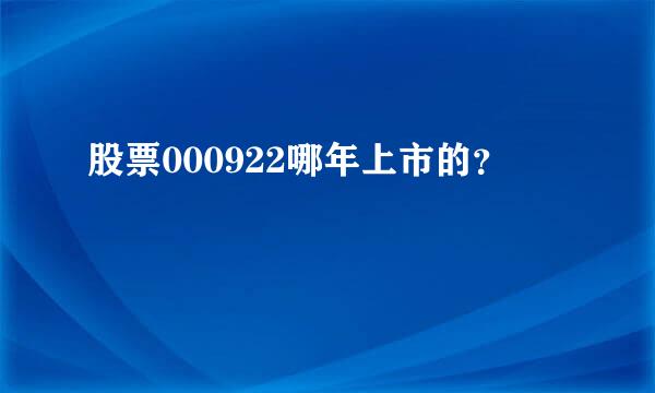 股票000922哪年上市的？