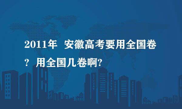 2011年  安徽高考要用全国卷?  用全国几卷啊?