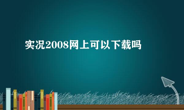 实况2008网上可以下载吗