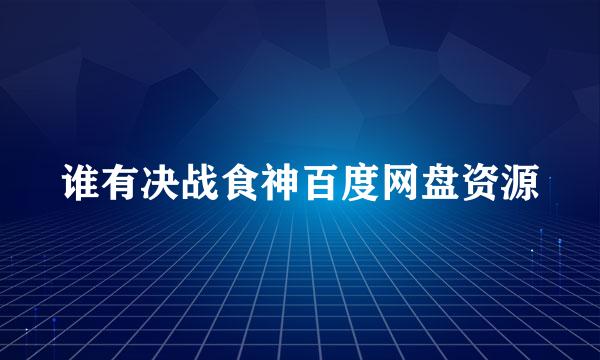 谁有决战食神百度网盘资源