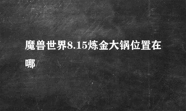 魔兽世界8.15炼金大锅位置在哪