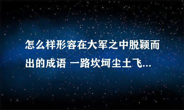 怎么样形容在大军之中脱颖而出的成语 一路坎坷尘土飞扬,、下一句应该怎么说