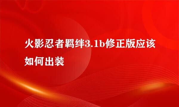 火影忍者羁绊3.1b修正版应该如何出装