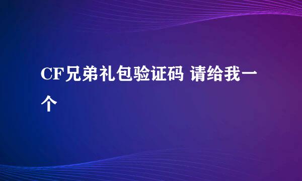 CF兄弟礼包验证码 请给我一个