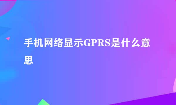 手机网络显示GPRS是什么意思