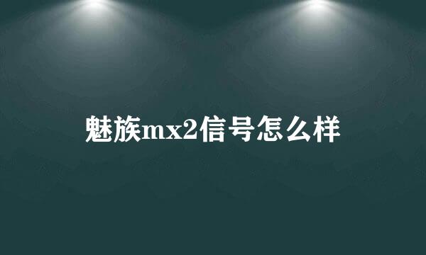 魅族mx2信号怎么样