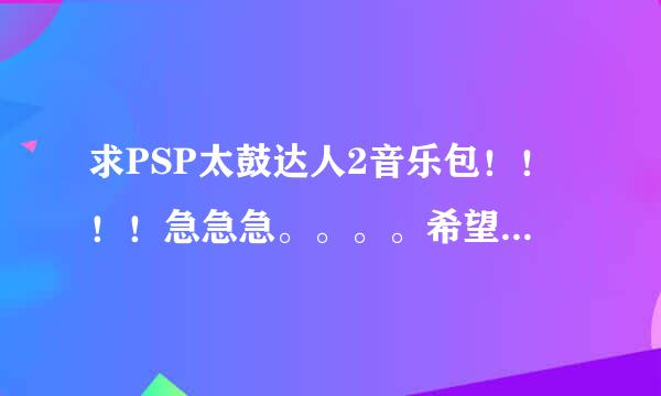 求PSP太鼓达人2音乐包！！！！急急急。。。。希望大家给力一点