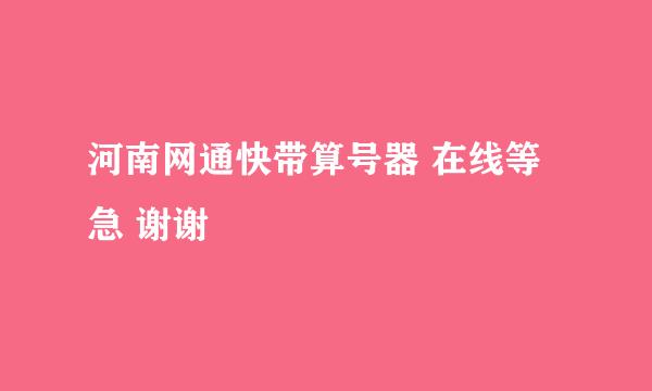 河南网通快带算号器 在线等 急 谢谢