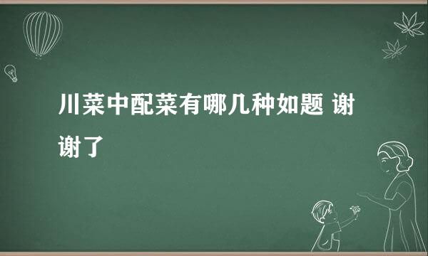 川菜中配菜有哪几种如题 谢谢了