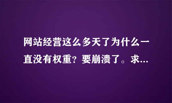 网站经营这么多天了为什么一直没有权重？要崩溃了。求大神帮助