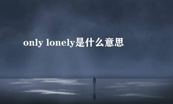 only lonely是什么意思