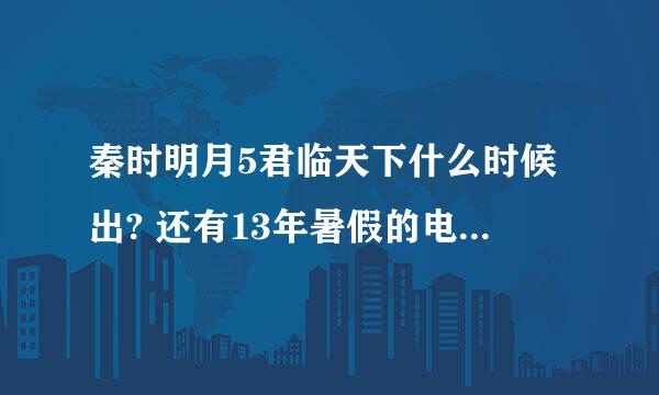 秦时明月5君临天下什么时候出? 还有13年暑假的电影版叫什么名字？