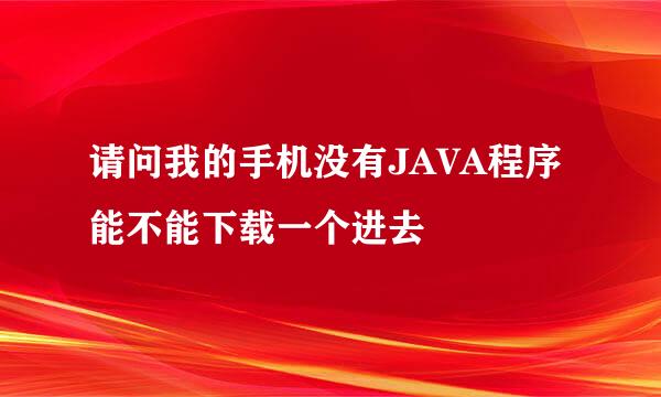 请问我的手机没有JAVA程序 能不能下载一个进去