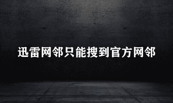 迅雷网邻只能搜到官方网邻