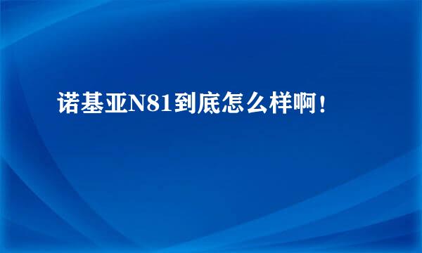 诺基亚N81到底怎么样啊！