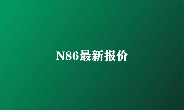 N86最新报价