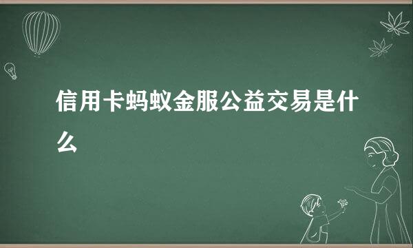 信用卡蚂蚁金服公益交易是什么