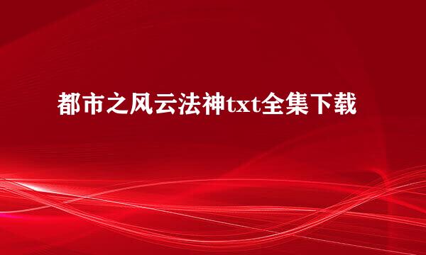 都市之风云法神txt全集下载