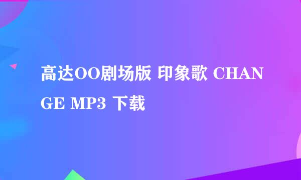 高达OO剧场版 印象歌 CHANGE MP3 下载