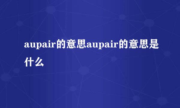 aupair的意思aupair的意思是什么