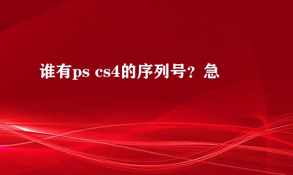 谁有ps cs4的序列号？急