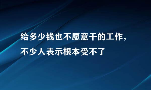 给多少钱也不愿意干的工作，不少人表示根本受不了