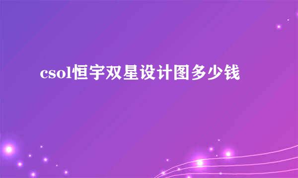 csol恒宇双星设计图多少钱