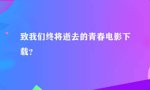 致我们终将逝去的青春电影下载？