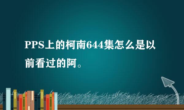 PPS上的柯南644集怎么是以前看过的阿。