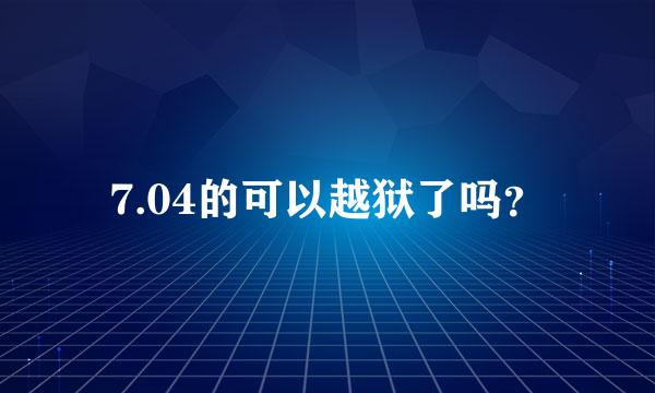 7.04的可以越狱了吗？