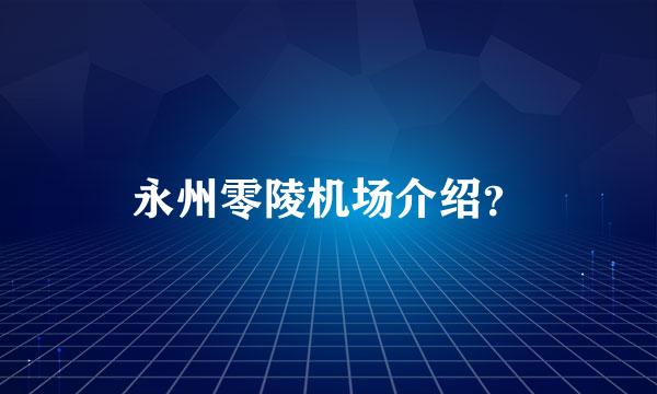 永州零陵机场介绍？