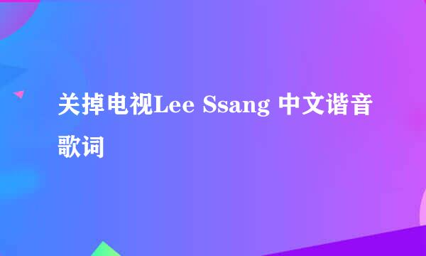 关掉电视Lee Ssang 中文谐音歌词