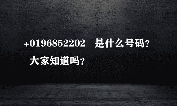 +0196852202   是什么号码？  大家知道吗？