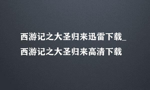 西游记之大圣归来迅雷下载_西游记之大圣归来高清下载