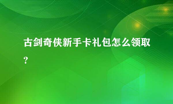 古剑奇侠新手卡礼包怎么领取？