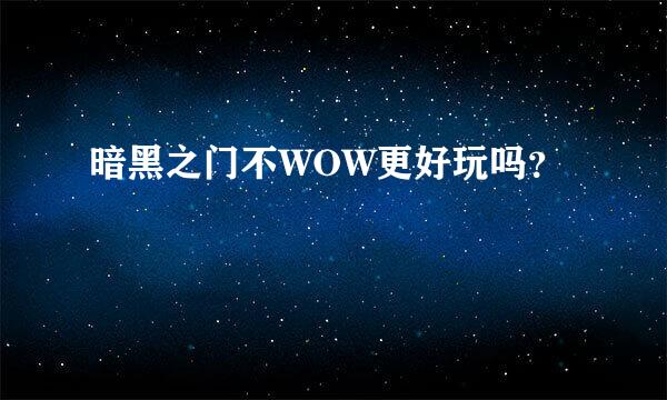 暗黑之门不WOW更好玩吗？