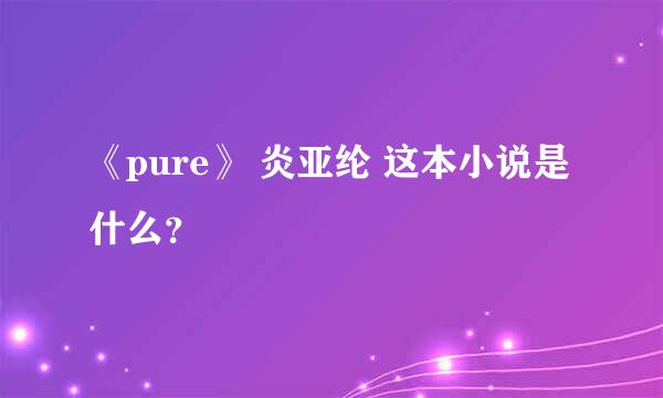 《pure》 炎亚纶 这本小说是什么？