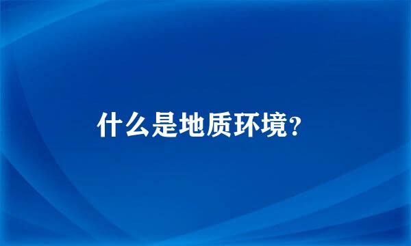 什么是地质环境？