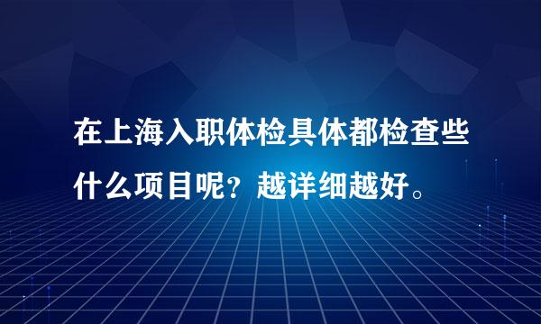 在上海入职体检具体都检查些什么项目呢？越详细越好。