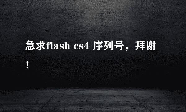 急求flash cs4 序列号，拜谢！