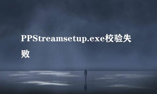 PPStreamsetup.exe校验失败