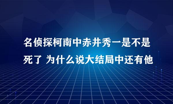 名侦探柯南中赤井秀一是不是死了 为什么说大结局中还有他