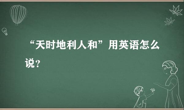 “天时地利人和”用英语怎么说？