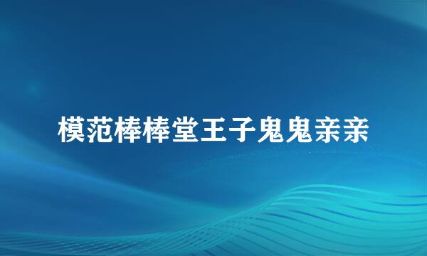 模范棒棒堂王子鬼鬼亲亲